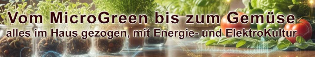 Vom MicroGreen bis zum Gemüse, alles im Haus gezogen, mit Energie- und ElektroKultur